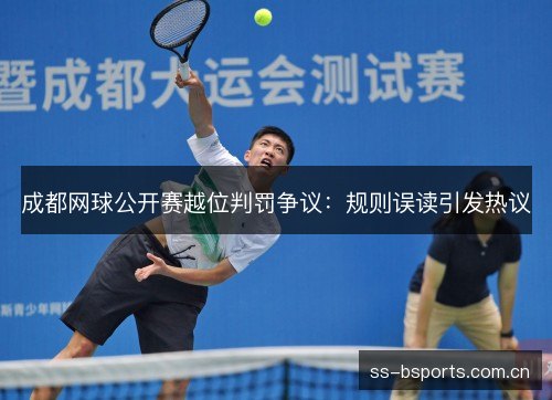 成都网球公开赛越位判罚争议:规则误读引发热议 成都网球公开赛越位判罚争议:规则误读引发热议