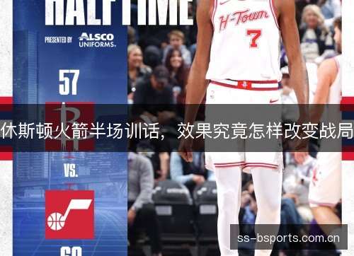 休斯顿火箭半场训话,效果究竟怎样改变战局 休斯顿火箭半场训话,效果究竟怎样改变战局