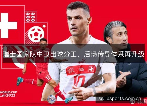瑞士国家队中卫出球分工,后场传导体系再升级 瑞士国家队中卫出球分工,后场传导体系再升级